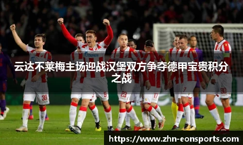 云达不莱梅主场迎战汉堡双方争夺德甲宝贵积分之战