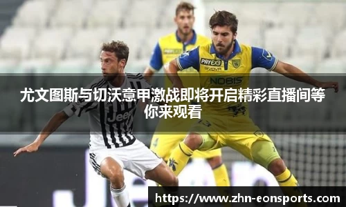 尤文图斯与切沃意甲激战即将开启精彩直播间等你来观看